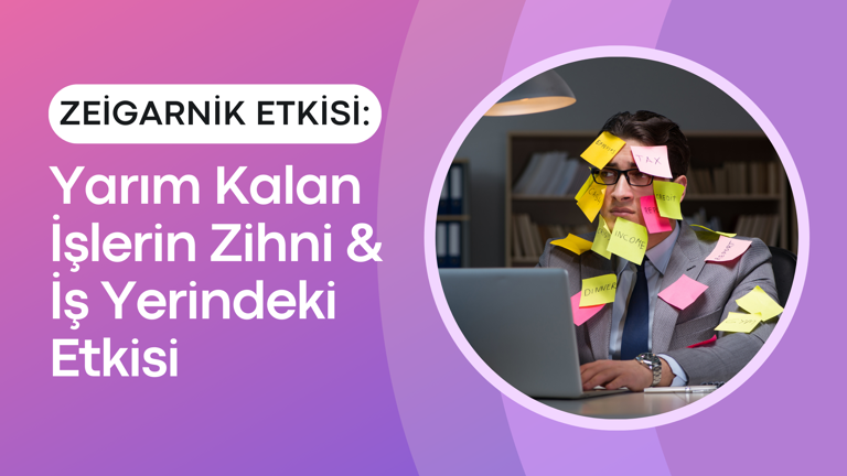 Zeigarnik Etkisi: Yarım Kalan İşlerin Zihni ve İş Yerindeki Etkisi