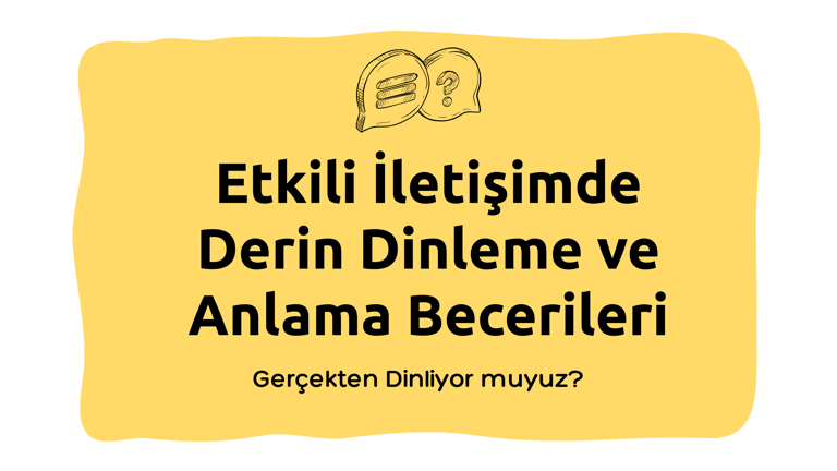 Etkili İletişimde Derin Dinleme ve Anlama Becerileri
