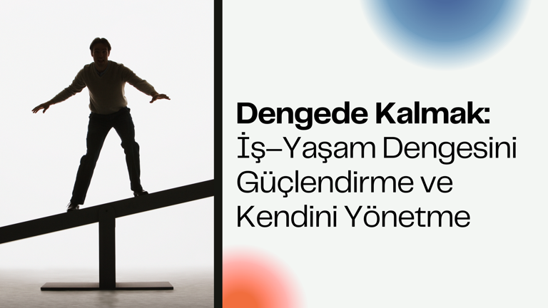 Dengede Kalmak: İş–Yaşam Dengesini Güçlendirme ve Kendini Yönetme